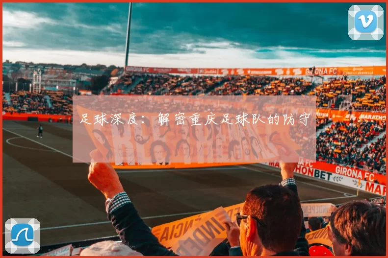 足球深度：解密重庆足球队的防守