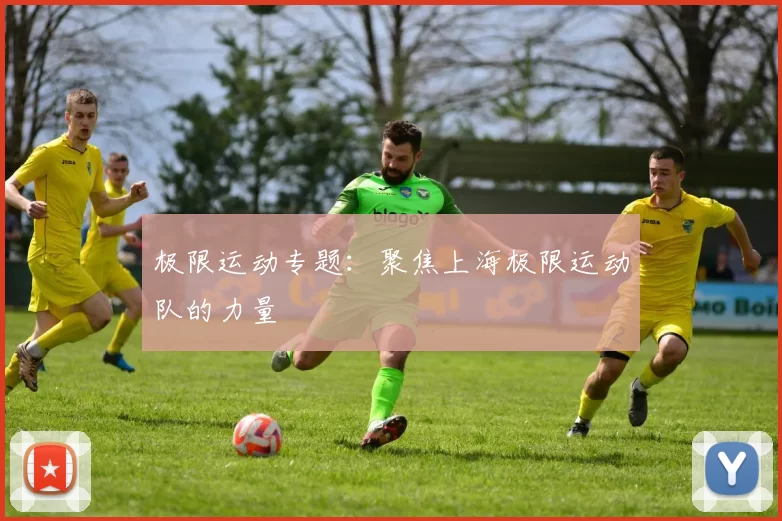 极限运动专题：聚焦上海极限运动队的力量