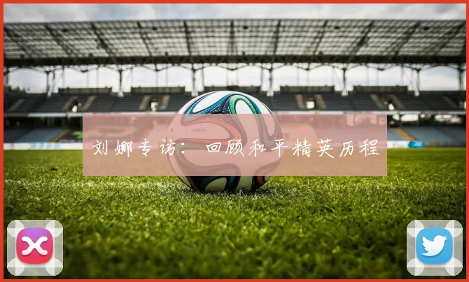 刘娜专访：回顾和平精英历程