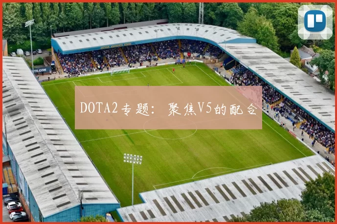 DOTA2专题：聚焦V5的配合