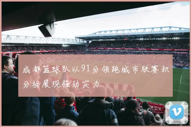 成都篮球队以91分领跑城市联赛积分榜展现强劲实力