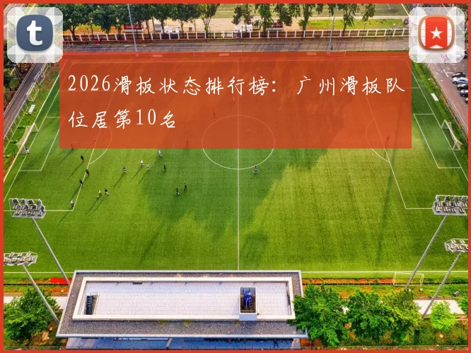 2026滑板状态排行榜：广州滑板队位居第10名
