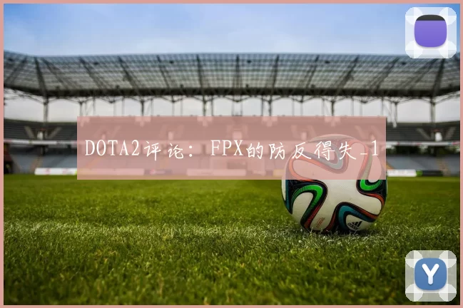 DOTA2评论：FPX的防反得失_1