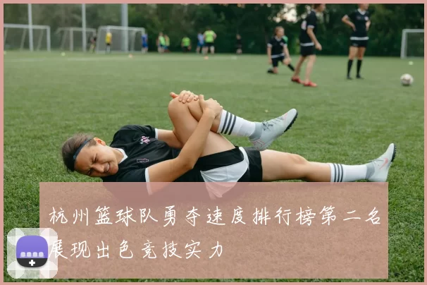 杭州篮球队勇夺速度排行榜第二名展现出色竞技实力