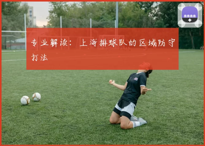 专业解读：上海排球队的区域防守打法