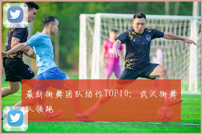 最新街舞团队协作TOP10：武汉街舞队领跑