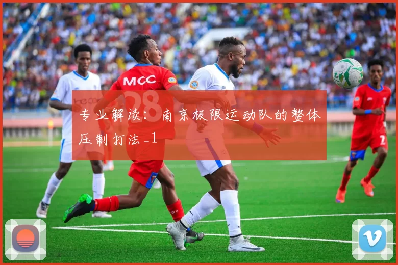 专业解读：南京极限运动队的整体压制打法_1