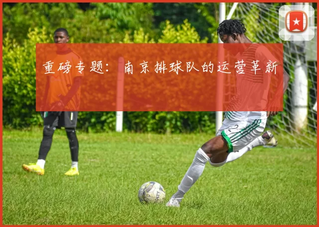 重磅专题：南京排球队的运营革新