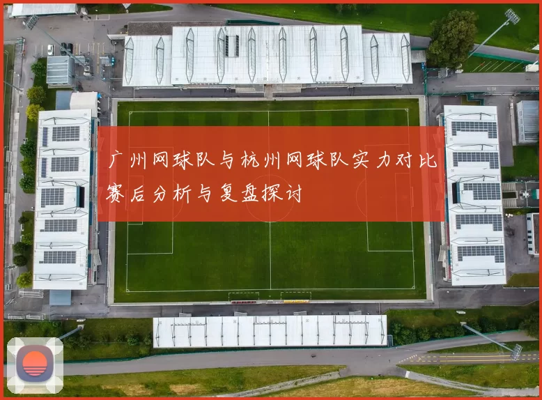 广州网球队与杭州网球队实力对比赛后分析与复盘探讨